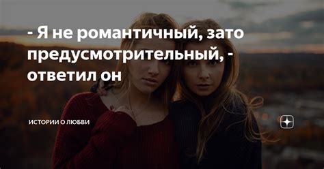 - Я не романтичный, зато предусмотрительный, - ответил он | Истории о ...