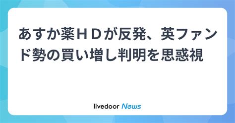 あすか薬hdが反発、英ファンド勢の買い増し判明を思惑視 ライブドアニュース