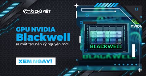 GPU NVIDIA Blackwell ra mắt tạo nên kỷ nguyên mới Máy Chủ Việt