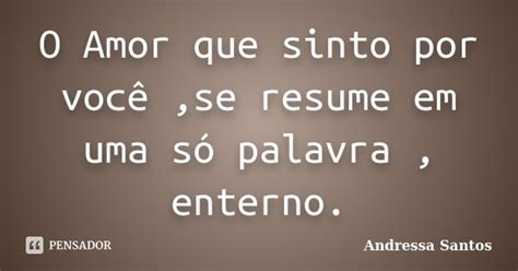 O Amor Que Sinto Por Você Se Resume Em Andressa Santos Pensador