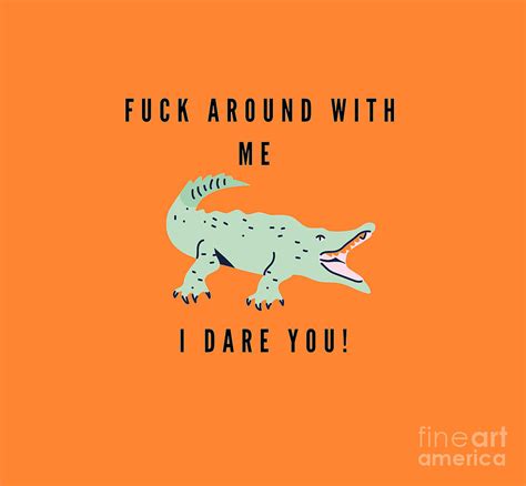 Funny Crocodile Fuck Around With Me I Dare You Digital Art By Zee Designs Fine Art America