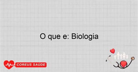O'que A Biologia Estuda - O Que é: Biologia - Entenda A Ciência Da Vida