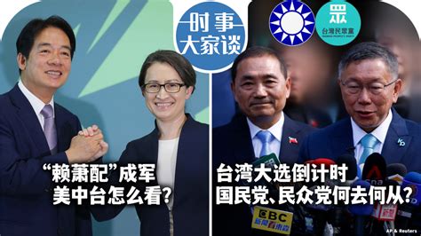 时事大家谈：“赖萧配”成军 美中台怎么看？大选倒计时，国民党民众党何去何从？