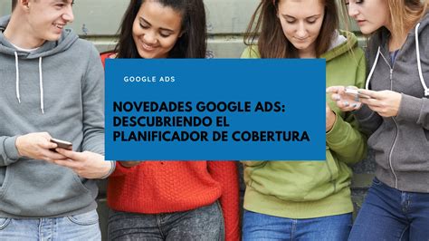 Novedades Google Ads El Planificador De Cobertura Geotelecom