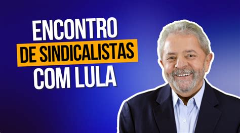 Encontro de sindicalistas Lula será no dia 14 de abril às 9 horas