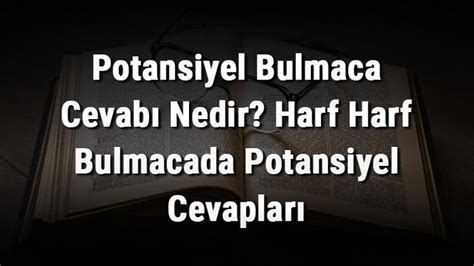 Potansiyel Bulmaca Cevab Nedir Harf Harf Bulmacada Potansiyel Cevaplar