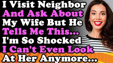 I Visit My Neighbor And Ask Him About My Wife But He Tells Me This I M Shocked I Can T Look At