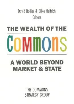 The Wealth Of The Commons A World Beyond Market State By David