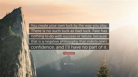 Greg Norman Quote “you Create Your Own Luck By The Way You Play There Is No Such Luck As Bad