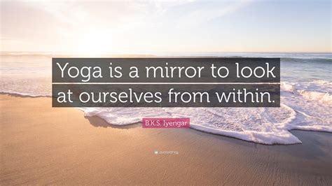 B.K.S. Iyengar Quote: “Yoga is a mirror to look at ourselves from within.”