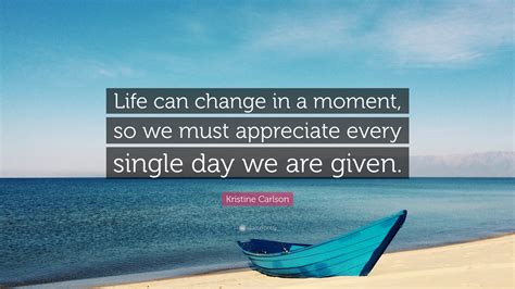 Kristine Carlson Quote: “Life can change in a moment, so we must