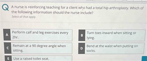 Solved A Nurse Is Reinforcing Teaching For A Client Who Had A Total