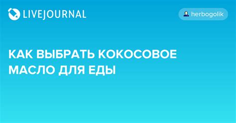 КАК ВЫБРАТЬ КОКОСОВОЕ МАСЛО ДЛЯ ЕДЫ: herbogolik — LiveJournal