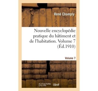 Nouvelle encyclopédie pratique du bâtiment et de l habitation Volume 7