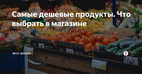 Самые дешевые продукты. Что выбрать в магазине | Вкус Жизни | Дзен