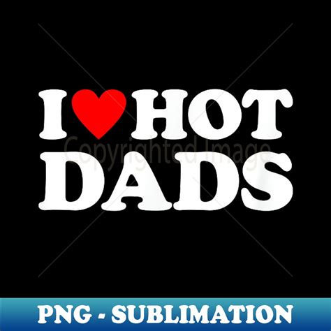 I Love Hot Dads I Heart Hot Dads Love Hot Dads PNG Transpa Inspire