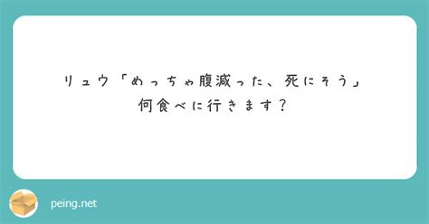 リュウ「めっちゃ腹減った、死にそう」 何食べに行きます？ Peing 質問箱