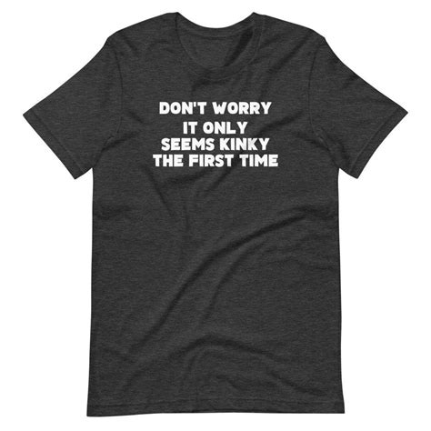 Dont Worry It Only Seems Kinky The First Time T Shirt Funny Saying