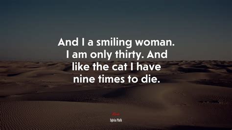 And I A Smiling Woman I Am Only Thirty And Like The Cat I Have Nine