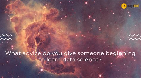 What Advice Do You Give Someone Beginning To Learn Data Science