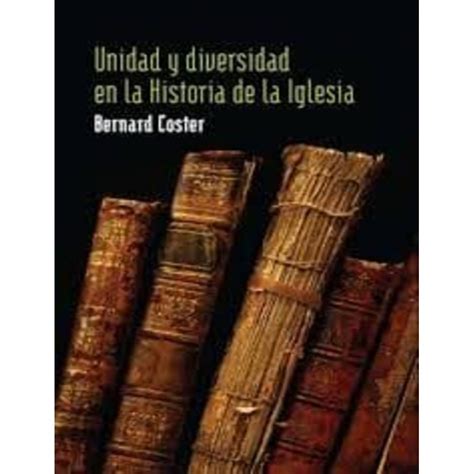 Unidad Y Diversidad En La Historia De La Iglesia Bernard Coster