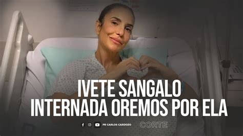 Ivete Sangalo Internada Oremos Por Ela Youtube