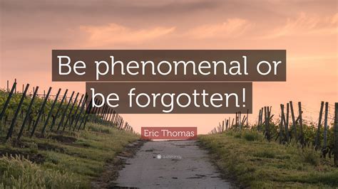 Eric Thomas Quote Be Phenomenal Or Be Forgotten”