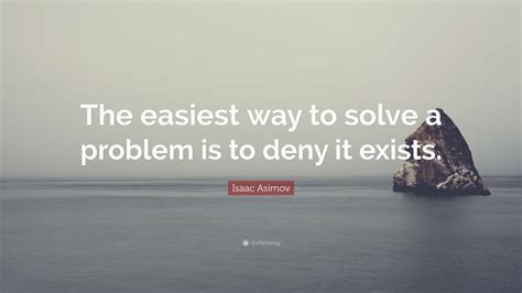 Isaac Asimov Quote: “The easiest way to solve a problem is to deny it