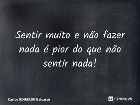 ⁠sentir Muito E Não Fazer Nada é Carlos Eduardo Balcarse Pensador