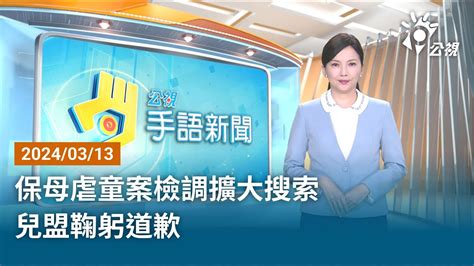 20240313 公視手語新聞 完整版｜保母虐童案檢調擴大搜索 兒盟鞠躬道歉 Youtube