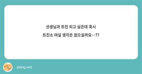 선생님과 트친 되고 싶은데 혹시 트친소 여실 생각은 없으실까요 Peing 質問箱