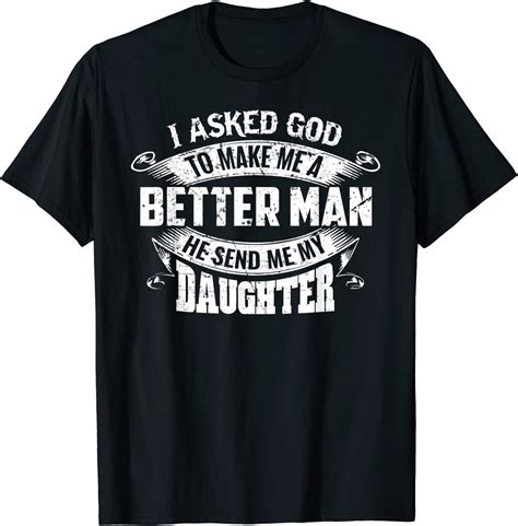 I Asked God To Make Me A Better Man He Sent Me My Daughter T Shirt