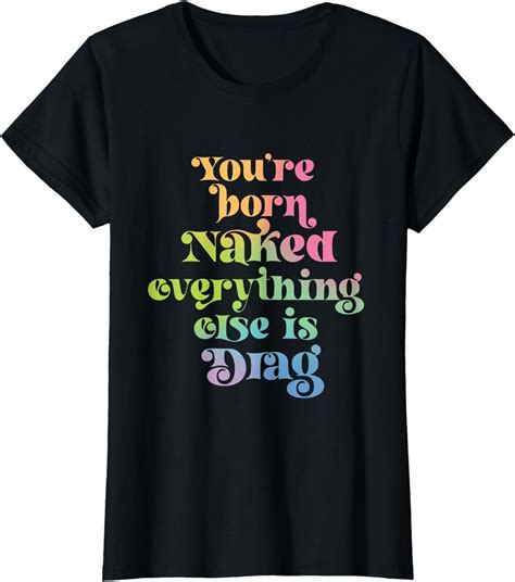 You Re Born Naked Everything Else Is Drag Apparel T Shirt Walmart