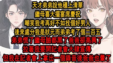 弟弟說他穩上清華，繼母喜大張擺宴席慶祝，嘲笑我考再好不如找個好男人，後來我是狀元而弟弟考了個二百五，弟弟慌了繼母臉都黑了，爸爸卻高興地拉著我要