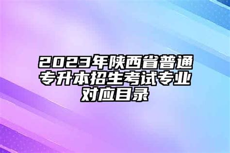 2023年陕西省普通专升本招生考试专业对应目录 学生升学网