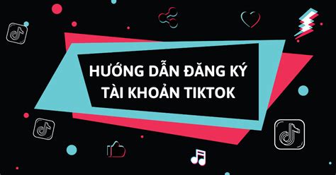 Hướng dẫn chi tiết cách đăng ký tài khoản Tiktok trên điện thoại và máy