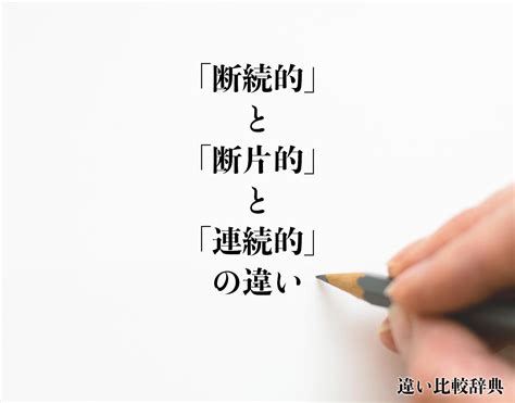 「断続的」と「断片的」と「連続的」の違いとは？分かりやすく解釈 違い比較辞典