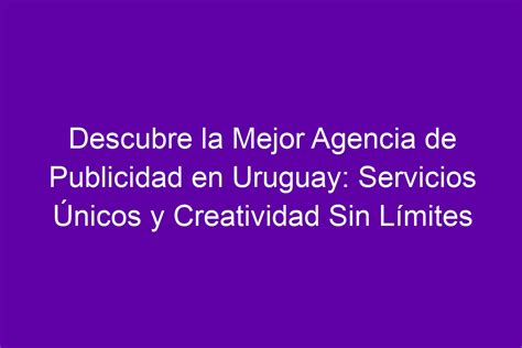 Descubre la Mejor Agencia de Publicidad en Uruguay Servicios Únicos y