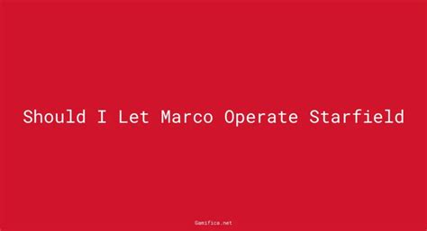 Is It Wise To Let Marco Operate Starfield Unveiling The Pros And Cons