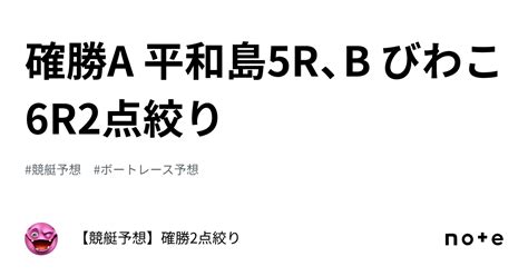 確勝🔥a 平和島5r、b びわこ6r🔥2点絞り🔥｜【競艇予想】確勝～8点以内～