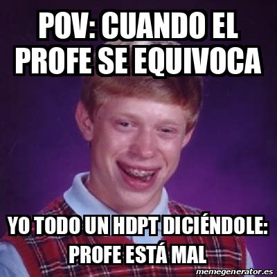 Meme Bad Luck Brian Pov Cuando El Profe Se Equivoca Yo Todo Un Hdpt