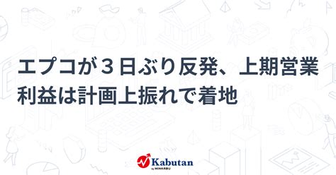 エプコが3日ぶり反発、上期営業利益は計画上振れで着地 個別株 株探ニュース