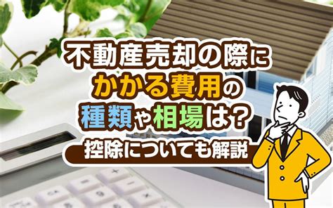 不動産売却の際にかかる費用の種類や相場は？控除についても解説｜ブログ｜株式会社サンシャインハウス