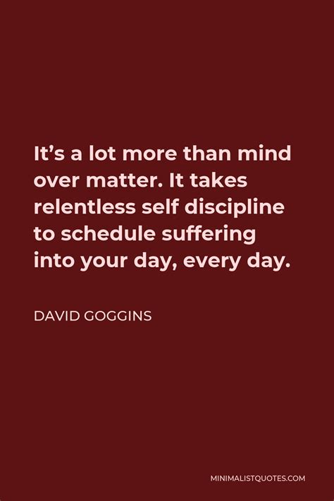 David Goggins Quote It S A Lot More Than Mind Over Matter It Takes