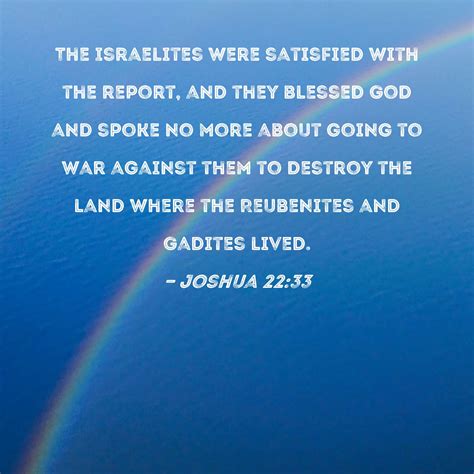 Joshua 22:33 The Israelites were satisfied with the report, and they