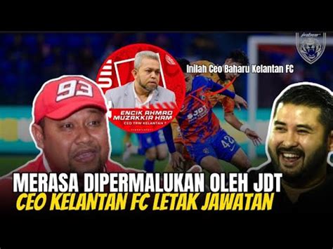 Merasa Malu Ceo Kelantan Fc Letak Jawatan Kerana Malu Dengan Jdt