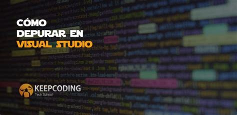 Cómo Depurar En Visual Studio Keepcoding Bootcamps