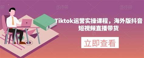 Tiktok运营实操课程，海外版抖音短视频直播带货 项目集市