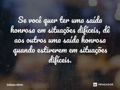 Se você quer ter uma saída honrosa juliana alves Pensador