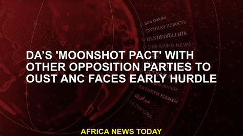 Da’s Moonshot Pact With Other Opposition Parties To Oust Anc Faces Early Hurdle Youtube